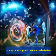 nespresso problemas cafeteira